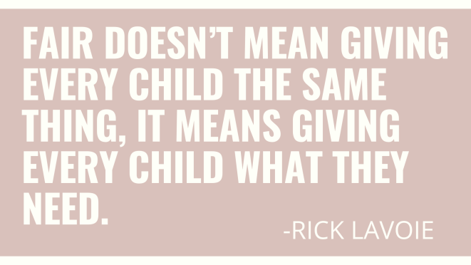 Fair doesn’t mean giving every child the same thing, it means giving every child what they need.—Rick Lavoie