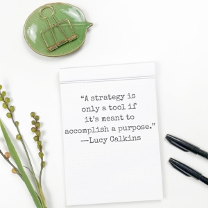 Quote from Lucy Calkins: "A strategy is only a tool if it's meant to accomplish a purpose."